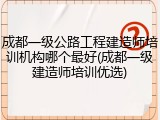 成都一级公路工程建造师培训机构哪个最好(成都一级建造师培训优选)