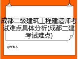 成都二级建筑工程建造师考试难点具体分析(成都二建考试难点)