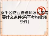 梁平区物业管理师怎么考需要什么条件(梁平考物业师条件)