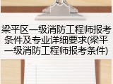 梁平区一级消防工程师报考条件及专业详细要求(梁平一级消防工程师报考条件)