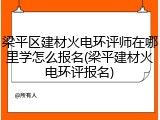 梁平区建材火电环评师在哪里学怎么报名(梁平建材火电环评报名)