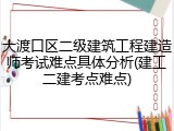 大渡口区二级建筑工程建造师考试难点具体分析(建工二建考点难点)