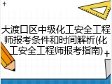 大渡口区中级化工安全工程师报考条件和时间解析(化工安全工程师报考指南)