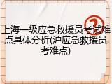 上海一级应急救援员考试难点具体分析(沪应急救援员考难点)