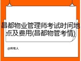 昌都物业管理师考试时间地点及费用(昌都物管考情)