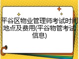 平谷区物业管理师考试时间地点及费用(平谷物管考试信息)