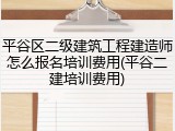 平谷区二级建筑工程建造师怎么报名培训费用(平谷二建培训费用)