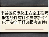 平谷区初级化工安全工程师报考条件有什么要求(平谷化工安全工程师报考条件)