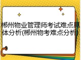 郴州物业管理师考试难点具体分析(郴州物考难点分析)