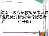 渭南一级应急救援员考试难点具体分析(应急救援员考点分析)