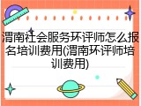 渭南社会服务环评师怎么报名培训费用(渭南环评师培训费用)