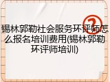 锡林郭勒社会服务环评师怎么报名培训费用(锡林郭勒环评师培训)