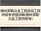 锡林郭勒冶金工程咨询工程师报考资格详解(锡林郭勒冶金工程师报考)