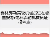 锡林郭勒高级机械员证在哪里报考(锡林郭勒机械员证报考点)