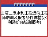 曲靖二级水利工程造价工程师培训及报考条件详情(水利造价师培训报考)