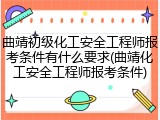曲靖初级化工安全工程师报考条件有什么要求(曲靖化工安全工程师报考条件)
