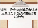 潮州一级应急救援员考试难点具体分析(应急救援员考试难点)