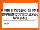 孝感执业药师资格培训专业的学校推荐(孝感执业药师培训学校)