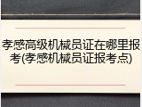 孝感高级机械员证在哪里报考(孝感机械员证报考点)