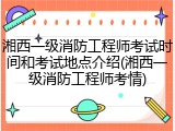 湘西一级消防工程师考试时间和考试地点介绍(湘西一级消防工程师考情)