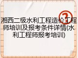 湘西二级水利工程造价工程师培训及报考条件详情(水利工程师报考培训)