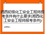湘西初级化工安全工程师报考条件有什么要求(湘西化工安全工程师报考条件)