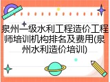 泉州一级水利工程造价工程师培训机构排名及费用(泉州水利造价培训)