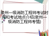 泉州一级消防工程师考试时间和考试地点介绍(泉州一级消防工程师考情)