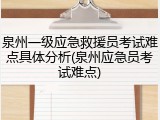 泉州一级应急救援员考试难点具体分析(泉州应急员考试难点)