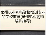 泉州执业药师资格培训专业的学校推荐(泉州执业药师培训推荐)