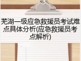 芜湖一级应急救援员考试难点具体分析(应急救援员考点解析)