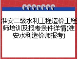 淮安二级水利工程造价工程师培训及报考条件详情(淮安水利造价师报考)