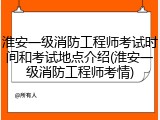 淮安一级消防工程师考试时间和考试地点介绍(淮安一级消防工程师考情)
