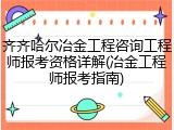 齐齐哈尔冶金工程咨询工程师报考资格详解(冶金工程师报考指南)