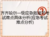 齐齐哈尔一级应急救援员考试难点具体分析(应急考试难点分析)
