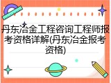 丹东冶金工程咨询工程师报考资格详解(丹东冶金报考资格)