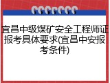 宜昌中级煤矿安全工程师证报考具体要求(宜昌中安报考条件)