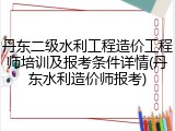 丹东二级水利工程造价工程师培训及报考条件详情(丹东水利造价师报考)