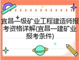 宜昌一级矿业工程建造师报考资格详解(宜昌一建矿业报考条件)