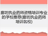 廊坊执业药师资格培训专业的学校推荐(廊坊执业药师培训名校)