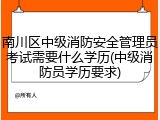 南川区中级消防安全管理员考试需要什么学历(中级消防员学历要求)
