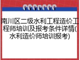 南川区二级水利工程造价工程师培训及报考条件详情(水利造价师培训报考)