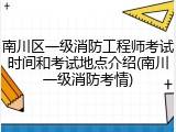 南川区一级消防工程师考试时间和考试地点介绍(南川一级消防考情)