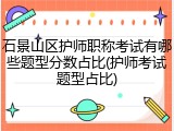 石景山区护师职称考试有哪些题型分数占比(护师考试题型占比)