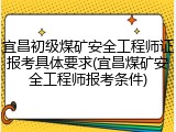 宜昌初级煤矿安全工程师证报考具体要求(宜昌煤矿安全工程师报考条件)