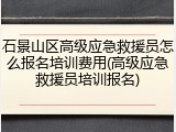 石景山区高级应急救援员怎么报名培训费用(高级应急救援员培训报名)