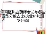 津南区执业药师考试有哪些题型分数占比(执业药师题型分值)