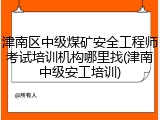 津南区中级煤矿安全工程师考试培训机构哪里找(津南中级安工培训)