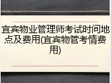 宜宾物业管理师考试时间地点及费用(宜宾物管考情费用)
