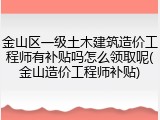 金山区一级土木建筑造价工程师有补贴吗怎么领取呢(金山造价工程师补贴)